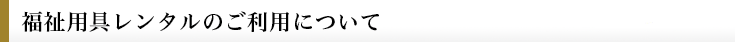 福祉用具レンタルのご利用について